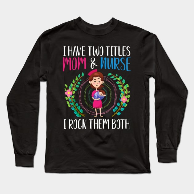 I have two titles, Mom and Nurse, I rock them both Long Sleeve T-Shirt by BadDesignCo